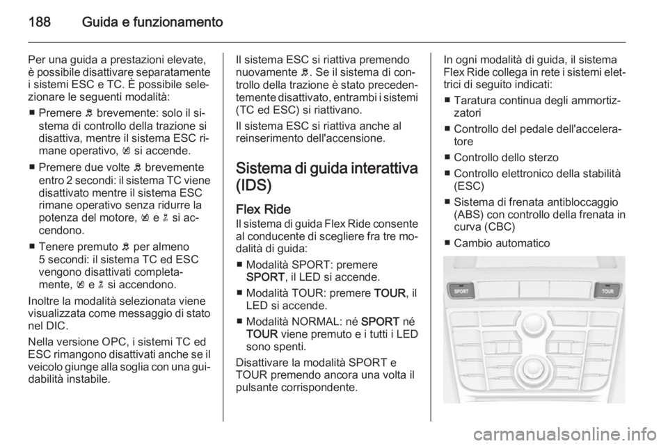 OPEL ASTRA J 2015.5 Manuale di uso e manutenzione (in Italian) 188Guida e funzionamento
Per una guida a prestazioni elevate,
è possibile disattivare separatamente i sistemi ESC e TC. È possibile sele‐
zionare le seguenti modalità:
■ Premere b brevemente: OPEL ASTRA J 2015.5 Manuale di uso e manutenzione (in Italian) 188Guida e funzionamento
Per una guida a prestazioni elevate,
è possibile disattivare separatamente i sistemi ESC e TC. È possibile sele‐
zionare le seguenti modalità:
■ Premere b brevemente: