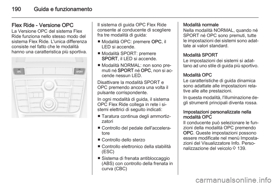 OPEL ASTRA J 2015.5 Manuale di uso e manutenzione (in Italian) 190Guida e funzionamento
Flex Ride - Versione OPC
La Versione OPC del sistema Flex
Ride funziona nello stesso modo del
sistema Flex Ride. L'unica differenza
consiste nel fatto che le modalità
han OPEL ASTRA J 2015.5 Manuale di uso e manutenzione (in Italian) 190Guida e funzionamento
Flex Ride - Versione OPC
La Versione OPC del sistema Flex
Ride funziona nello stesso modo del
sistema Flex Ride. L'unica differenza
consiste nel fatto che le modalità
han