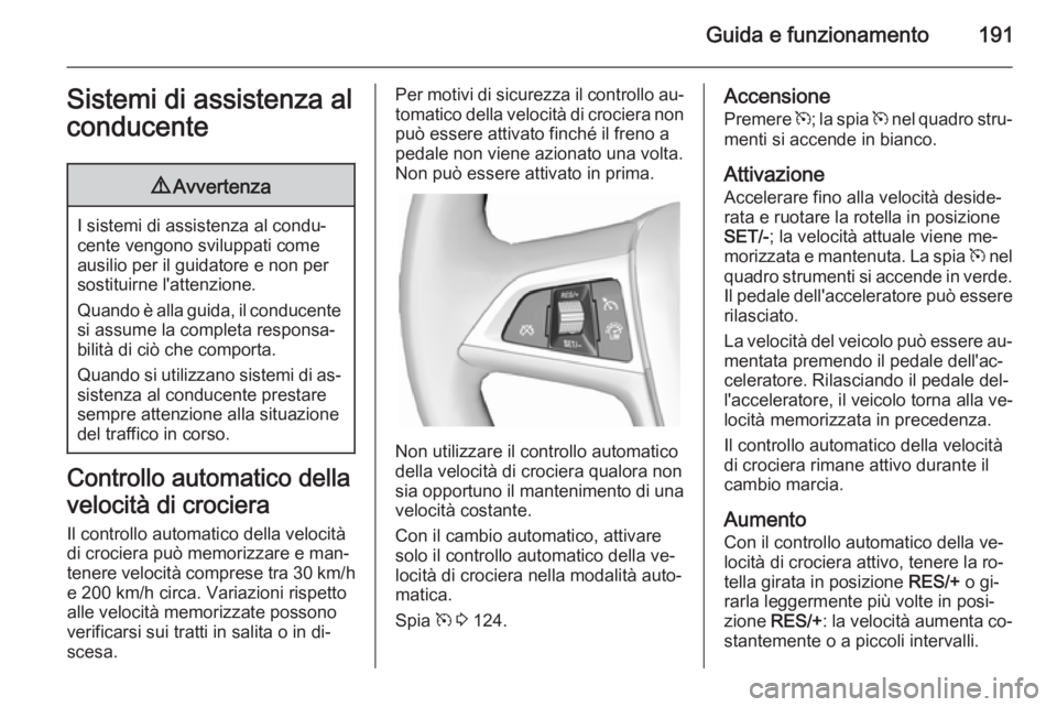 OPEL ASTRA J 2015.5 Manuale di uso e manutenzione (in Italian) Guida e funzionamento191Sistemi di assistenza al
conducente9 Avvertenza
I sistemi di assistenza al condu‐
cente vengono sviluppati come ausilio per il guidatore e non per
sostituirne l'attenzion OPEL ASTRA J 2015.5 Manuale di uso e manutenzione (in Italian) Guida e funzionamento191Sistemi di assistenza al
conducente9 Avvertenza
I sistemi di assistenza al condu‐
cente vengono sviluppati come ausilio per il guidatore e non per
sostituirne l'attenzion