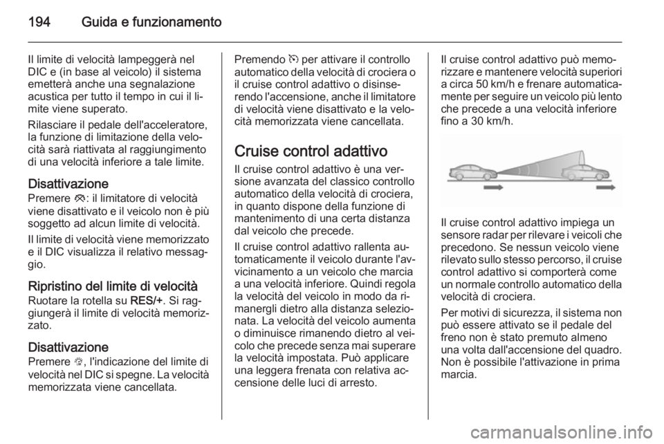 OPEL ASTRA J 2015.5 Manuale di uso e manutenzione (in Italian) 194Guida e funzionamento
Il limite di velocità lampeggerà nel
DIC e (in base al veicolo) il sistema
emetterà anche una segnalazione
acustica per tutto il tempo in cui il li‐
mite viene superato.
OPEL ASTRA J 2015.5 Manuale di uso e manutenzione (in Italian) 194Guida e funzionamento
Il limite di velocità lampeggerà nel
DIC e (in base al veicolo) il sistema
emetterà anche una segnalazione
acustica per tutto il tempo in cui il li‐
mite viene superato.