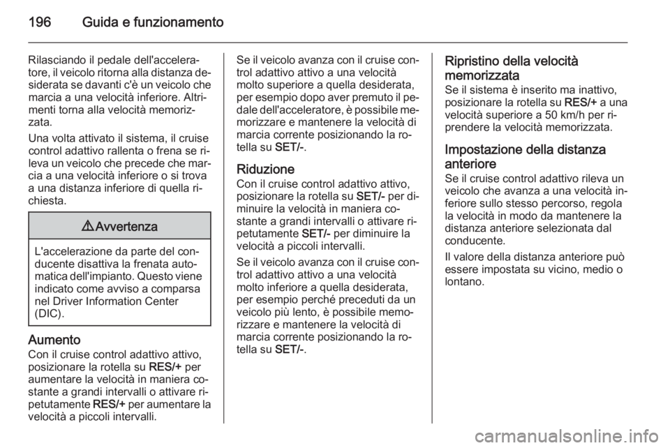 OPEL ASTRA J 2015.5 Manuale di uso e manutenzione (in Italian) 196Guida e funzionamento
Rilasciando il pedale dell'accelera‐
tore, il veicolo ritorna alla distanza de‐ siderata se davanti c'è un veicolo chemarcia a una velocità inferiore. Altri‐
m OPEL ASTRA J 2015.5 Manuale di uso e manutenzione (in Italian) 196Guida e funzionamento
Rilasciando il pedale dell'accelera‐
tore, il veicolo ritorna alla distanza de‐ siderata se davanti c'è un veicolo chemarcia a una velocità inferiore. Altri‐
m