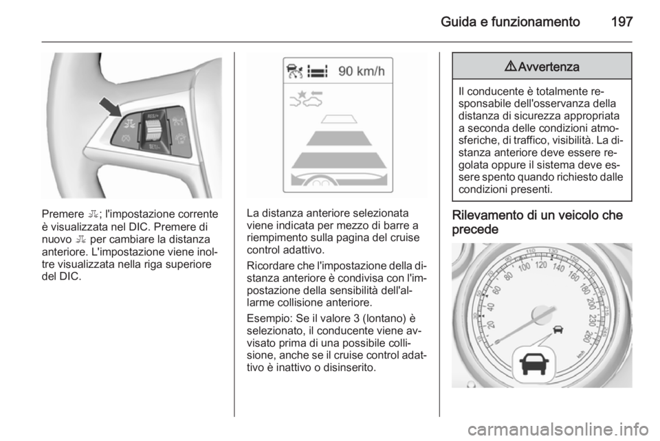 OPEL ASTRA J 2015.5 Manuale di uso e manutenzione (in Italian) Guida e funzionamento197
Premere E; l'impostazione corrente
è visualizzata nel DIC. Premere di
nuovo E per cambiare la distanza
anteriore. L'impostazione viene inol‐
tre visualizzata nella OPEL ASTRA J 2015.5 Manuale di uso e manutenzione (in Italian) Guida e funzionamento197
Premere E; l'impostazione corrente
è visualizzata nel DIC. Premere di
nuovo E per cambiare la distanza
anteriore. L'impostazione viene inol‐
tre visualizzata nella