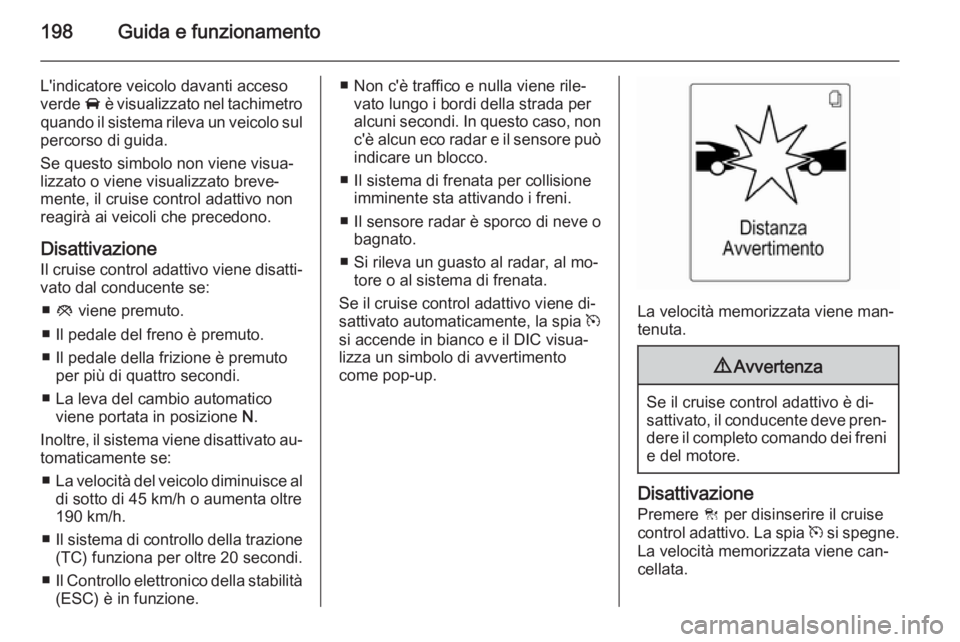 OPEL ASTRA J 2015.5 Manuale di uso e manutenzione (in Italian) 198Guida e funzionamento
L'indicatore veicolo davanti acceso
verde A è visualizzato nel tachimetro
quando il sistema rileva un veicolo sul
percorso di guida.
Se questo simbolo non viene visua‐ OPEL ASTRA J 2015.5 Manuale di uso e manutenzione (in Italian) 198Guida e funzionamento
L'indicatore veicolo davanti acceso
verde A è visualizzato nel tachimetro
quando il sistema rileva un veicolo sul
percorso di guida.
Se questo simbolo non viene visua‐