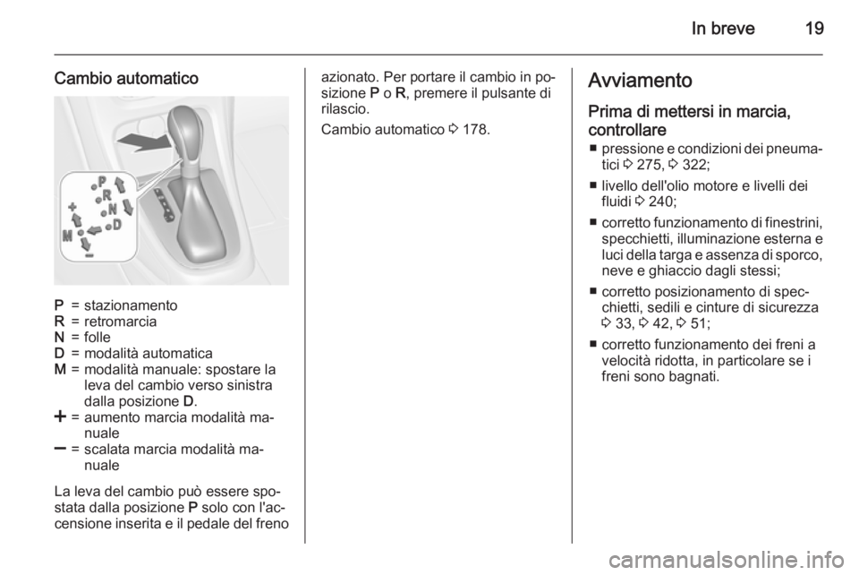 OPEL ASTRA J 2015.5 Manuale di uso e manutenzione (in Italian) In breve19
Cambio automaticoP=stazionamentoR=retromarciaN=folleD=modalità automaticaM=modalità manuale: spostare la
leva del cambio verso sinistra
dalla posizione D.<=aumento marcia modalità ma‐ OPEL ASTRA J 2015.5 Manuale di uso e manutenzione (in Italian) In breve19
Cambio automaticoP=stazionamentoR=retromarciaN=folleD=modalità automaticaM=modalità manuale: spostare la
leva del cambio verso sinistra
dalla posizione D.<=aumento marcia modalità ma‐