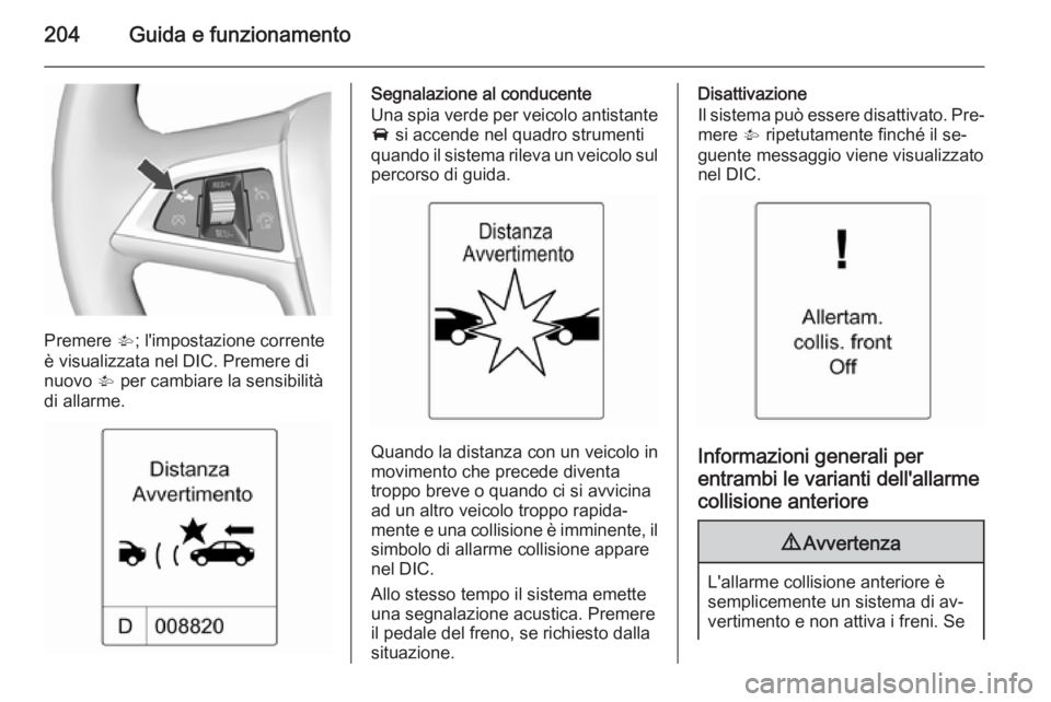OPEL ASTRA J 2015.5 Manuale di uso e manutenzione (in Italian) 204Guida e funzionamento
Premere V; l'impostazione corrente
è visualizzata nel DIC. Premere di
nuovo V per cambiare la sensibilità
di allarme.
Segnalazione al conducente
Una spia verde per veic OPEL ASTRA J 2015.5 Manuale di uso e manutenzione (in Italian) 204Guida e funzionamento
Premere V; l'impostazione corrente
è visualizzata nel DIC. Premere di
nuovo V per cambiare la sensibilità
di allarme.
Segnalazione al conducente
Una spia verde per veic