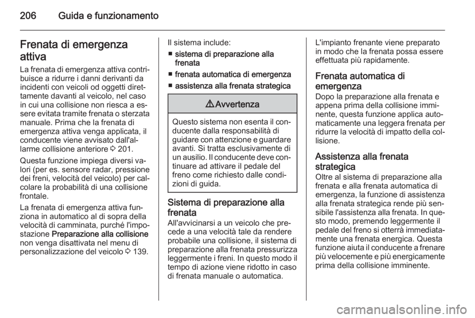 OPEL ASTRA J 2015.5 Manuale di uso e manutenzione (in Italian) 206Guida e funzionamentoFrenata di emergenza
attiva
La frenata di emergenza attiva contri‐ buisce a ridurre i danni derivanti da
incidenti con veicoli od oggetti diret‐
tamente davanti al veicolo, OPEL ASTRA J 2015.5 Manuale di uso e manutenzione (in Italian) 206Guida e funzionamentoFrenata di emergenza
attiva
La frenata di emergenza attiva contri‐ buisce a ridurre i danni derivanti da
incidenti con veicoli od oggetti diret‐
tamente davanti al veicolo,