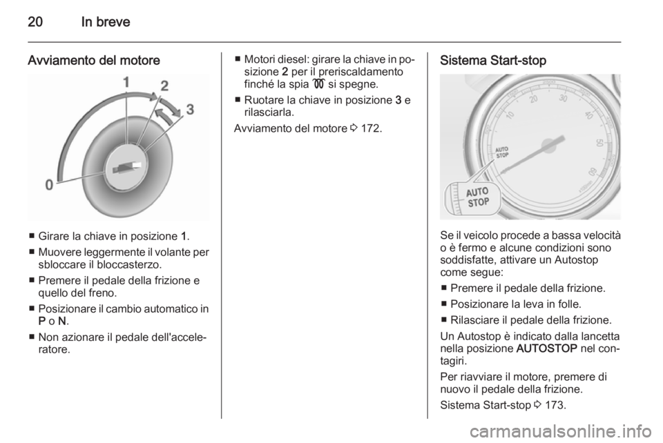 OPEL ASTRA J 2015.5 Manuale di uso e manutenzione (in Italian) 20In breve
Avviamento del motore
■ Girare la chiave in posizione 1.
■ Muovere leggermente il volante per
sbloccare il bloccasterzo.
■ Premere il pedale della frizione e quello del freno.
■ Pos OPEL ASTRA J 2015.5 Manuale di uso e manutenzione (in Italian) 20In breve
Avviamento del motore
■ Girare la chiave in posizione 1.
■ Muovere leggermente il volante per
sbloccare il bloccasterzo.
■ Premere il pedale della frizione e quello del freno.
■ Pos