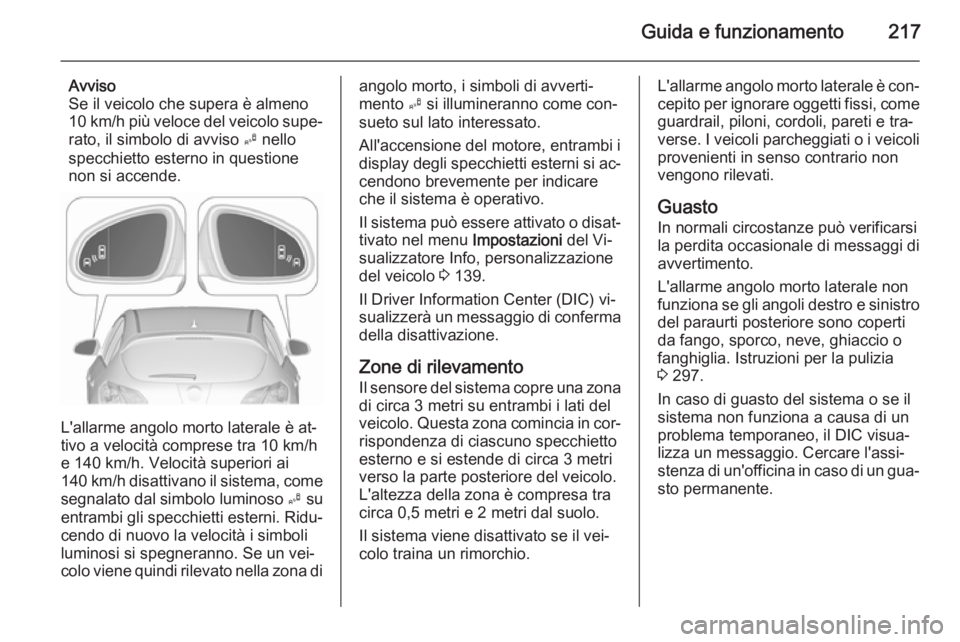 OPEL ASTRA J 2015.5 Manuale di uso e manutenzione (in Italian) Guida e funzionamento217
Avviso
Se il veicolo che supera è almeno
10 km/h più veloce del veicolo supe‐
rato, il simbolo di avviso B nello
specchietto esterno in questione
non si accende.
L'al OPEL ASTRA J 2015.5 Manuale di uso e manutenzione (in Italian) Guida e funzionamento217
Avviso
Se il veicolo che supera è almeno
10 km/h più veloce del veicolo supe‐
rato, il simbolo di avviso B nello
specchietto esterno in questione
non si accende.
L'al