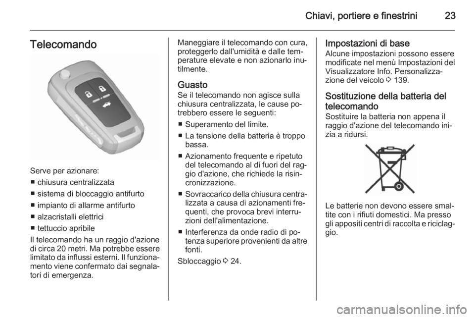 OPEL ASTRA J 2015.5 Manuale di uso e manutenzione (in Italian) Chiavi, portiere e finestrini23Telecomando
Serve per azionare:■ chiusura centralizzata
■ sistema di bloccaggio antifurto
■ impianto di allarme antifurto
■ alzacristalli elettrici
■ tettuccio OPEL ASTRA J 2015.5 Manuale di uso e manutenzione (in Italian) Chiavi, portiere e finestrini23Telecomando
Serve per azionare:■ chiusura centralizzata
■ sistema di bloccaggio antifurto
■ impianto di allarme antifurto
■ alzacristalli elettrici
■ tettuccio