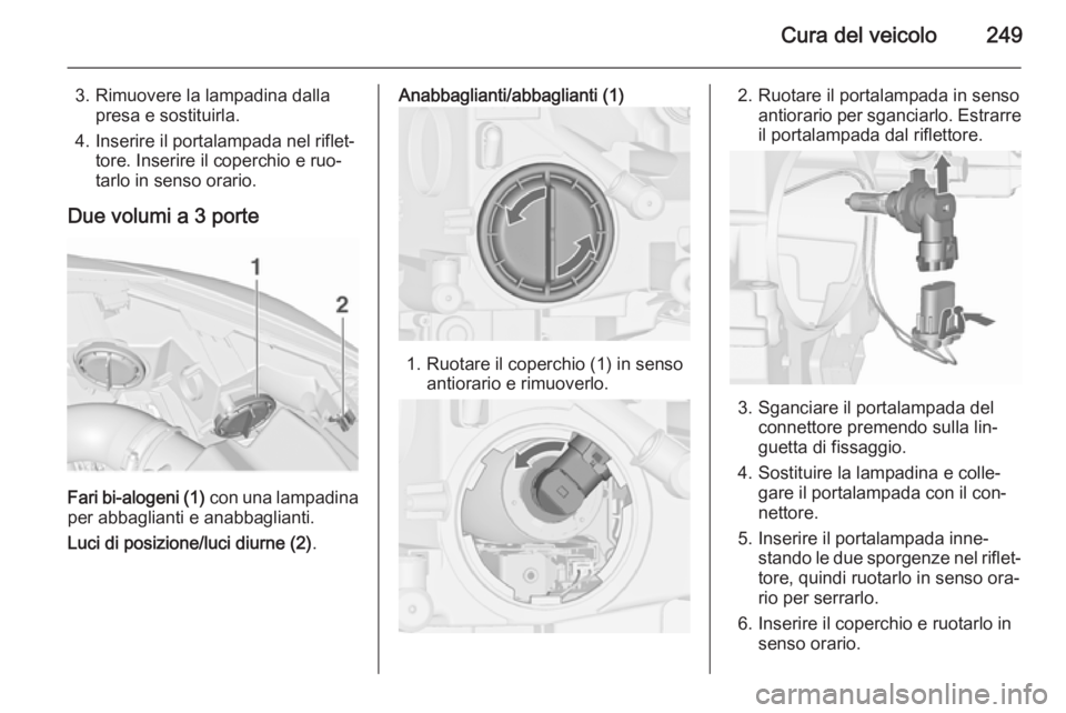 OPEL ASTRA J 2015.5 Manuale di uso e manutenzione (in Italian) Cura del veicolo249
3. Rimuovere la lampadina dallapresa e sostituirla.
4. Inserire il portalampada nel riflet‐ tore. Inserire il coperchio e ruo‐
tarlo in senso orario.
Due volumi a 3 porte
Fari OPEL ASTRA J 2015.5 Manuale di uso e manutenzione (in Italian) Cura del veicolo249
3. Rimuovere la lampadina dallapresa e sostituirla.
4. Inserire il portalampada nel riflet‐ tore. Inserire il coperchio e ruo‐
tarlo in senso orario.
Due volumi a 3 porte
Fari