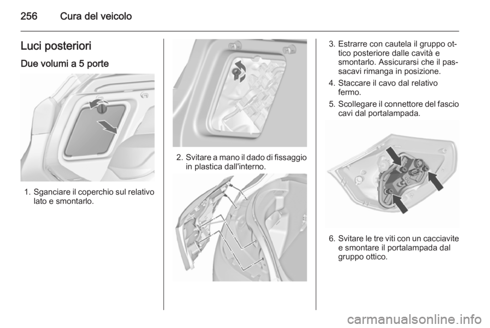 OPEL ASTRA J 2015.5 Manuale di uso e manutenzione (in Italian) 256Cura del veicoloLuci posterioriDue volumi a 5 porte
1. Sganciare il coperchio sul relativo
lato e smontarlo.
2. Svitare a mano il dado di fissaggio
in plastica dall'interno.
3. Estrarre con cau OPEL ASTRA J 2015.5 Manuale di uso e manutenzione (in Italian) 256Cura del veicoloLuci posterioriDue volumi a 5 porte
1. Sganciare il coperchio sul relativo
lato e smontarlo.
2. Svitare a mano il dado di fissaggio
in plastica dall'interno.
3. Estrarre con cau