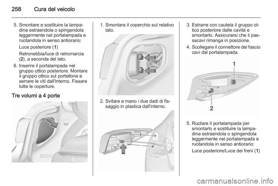 OPEL ASTRA J 2015.5 Manuale di uso e manutenzione (in Italian) 258Cura del veicolo
5. Smontare e sostituire la lampa‐dina estraendola o spingendola
leggermente nel portalampada e
ruotandola in senso antiorario:
Luce posteriore ( 1)
Retronebbia/luce di retromarc OPEL ASTRA J 2015.5 Manuale di uso e manutenzione (in Italian) 258Cura del veicolo
5. Smontare e sostituire la lampa‐dina estraendola o spingendola
leggermente nel portalampada e
ruotandola in senso antiorario:
Luce posteriore ( 1)
Retronebbia/luce di retromarc