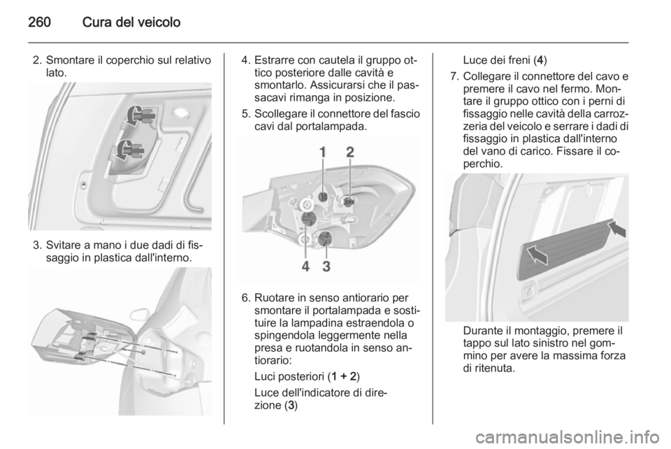 OPEL ASTRA J 2015.5 Manuale di uso e manutenzione (in Italian) 260Cura del veicolo
2. Smontare il coperchio sul relativolato.
3. Svitare a mano i due dadi di fis‐ saggio in plastica dall'interno.
4. Estrarre con cautela il gruppo ot‐tico posteriore dalle OPEL ASTRA J 2015.5 Manuale di uso e manutenzione (in Italian) 260Cura del veicolo
2. Smontare il coperchio sul relativolato.
3. Svitare a mano i due dadi di fis‐ saggio in plastica dall'interno.
4. Estrarre con cautela il gruppo ot‐tico posteriore dalle