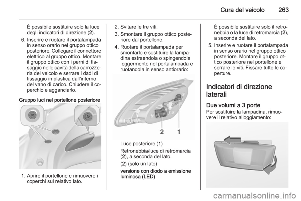OPEL ASTRA J 2015.5 Manuale di uso e manutenzione (in Italian) Cura del veicolo263
È possibile sostituire solo la luce
degli indicatori di direzione ( 2).
6. Inserire e ruotare il portalampada in senso orario nel gruppo otticoposteriore. Collegare il connettore
OPEL ASTRA J 2015.5 Manuale di uso e manutenzione (in Italian) Cura del veicolo263
È possibile sostituire solo la luce
degli indicatori di direzione ( 2).
6. Inserire e ruotare il portalampada in senso orario nel gruppo otticoposteriore. Collegare il connettore