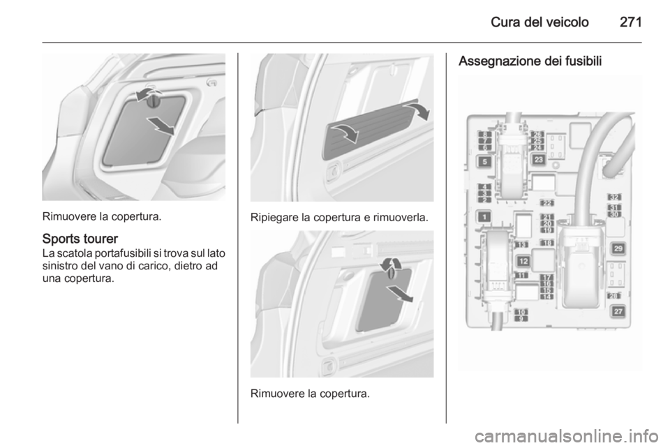 OPEL ASTRA J 2015.5 Manuale di uso e manutenzione (in Italian) Cura del veicolo271
Rimuovere la copertura.
Sports tourer La scatola portafusibili si trova sul latosinistro del vano di carico, dietro aduna copertura.Ripiegare la copertura e rimuoverla.
Rimuovere l OPEL ASTRA J 2015.5 Manuale di uso e manutenzione (in Italian) Cura del veicolo271
Rimuovere la copertura.
Sports tourer La scatola portafusibili si trova sul latosinistro del vano di carico, dietro aduna copertura.Ripiegare la copertura e rimuoverla.
Rimuovere l