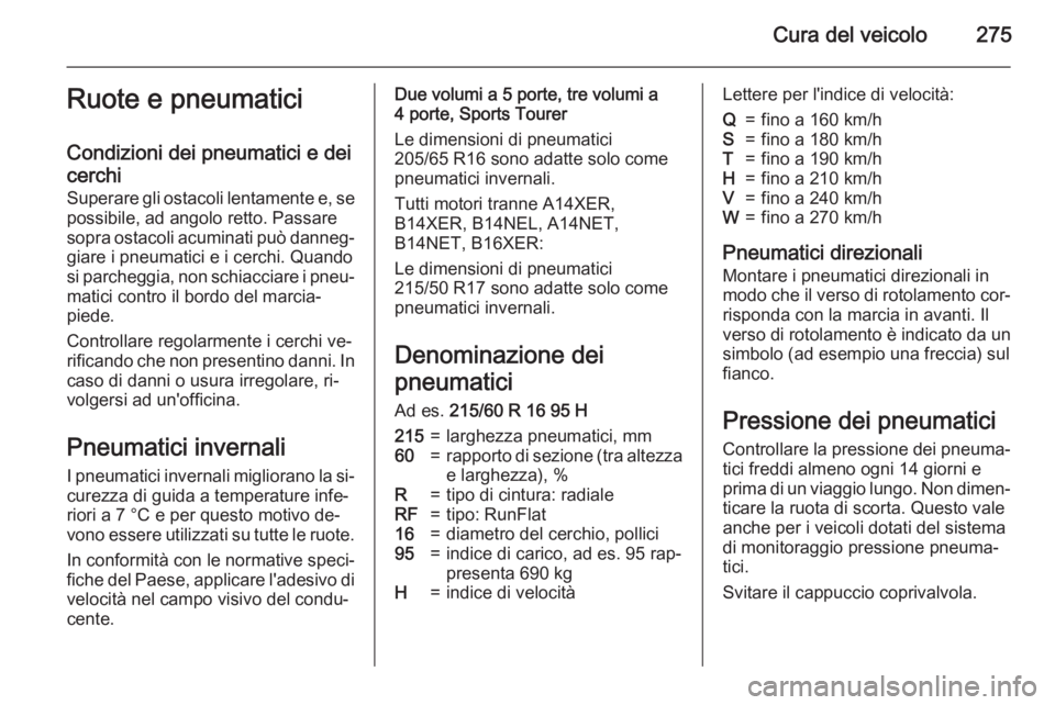OPEL ASTRA J 2015.5 Manuale di uso e manutenzione (in Italian) Cura del veicolo275Ruote e pneumatici
Condizioni dei pneumatici e dei
cerchi
Superare gli ostacoli lentamente e, se
possibile, ad angolo retto. Passare
sopra ostacoli acuminati può danneg‐ giare i OPEL ASTRA J 2015.5 Manuale di uso e manutenzione (in Italian) Cura del veicolo275Ruote e pneumatici
Condizioni dei pneumatici e dei
cerchi
Superare gli ostacoli lentamente e, se
possibile, ad angolo retto. Passare
sopra ostacoli acuminati può danneg‐ giare i