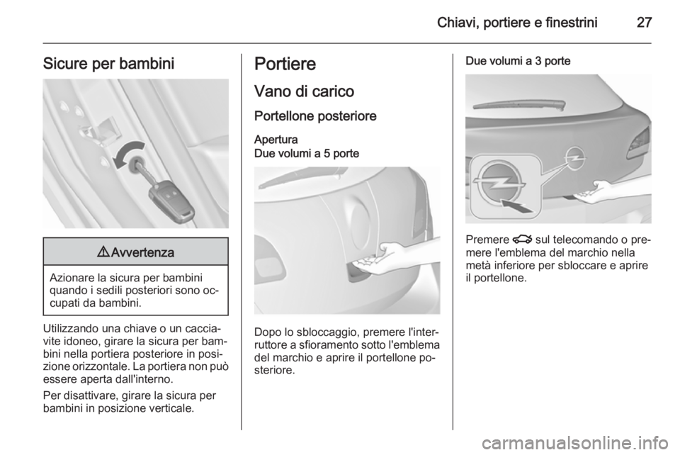 OPEL ASTRA J 2015.5 Manuale di uso e manutenzione (in Italian) Chiavi, portiere e finestrini27Sicure per bambini9Avvertenza
Azionare la sicura per bambini
quando i sedili posteriori sono oc‐
cupati da bambini.
Utilizzando una chiave o un caccia‐ vite idoneo, OPEL ASTRA J 2015.5 Manuale di uso e manutenzione (in Italian) Chiavi, portiere e finestrini27Sicure per bambini9Avvertenza
Azionare la sicura per bambini
quando i sedili posteriori sono oc‐
cupati da bambini.
Utilizzando una chiave o un caccia‐ vite idoneo,