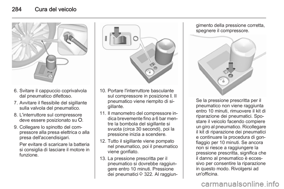 OPEL ASTRA J 2015.5 Manuale di uso e manutenzione (in Italian) 284Cura del veicolo
6. Svitare il cappuccio coprivalvoladal pneumatico difettoso.
7. Avvitare il flessibile del sigillante sulla valvola del pneumatico.
8. L'interruttore sul compressore deve esse OPEL ASTRA J 2015.5 Manuale di uso e manutenzione (in Italian) 284Cura del veicolo
6. Svitare il cappuccio coprivalvoladal pneumatico difettoso.
7. Avvitare il flessibile del sigillante sulla valvola del pneumatico.
8. L'interruttore sul compressore deve esse