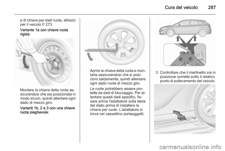 OPEL ASTRA J 2015.5 Manuale di uso e manutenzione (in Italian) Cura del veicolo287
e di chiave per dadi ruota, attrezzi
per il veicolo 3 273.
Variante 1a con chiave ruota rigida:
Montare la chiave della ruota as‐
sicurandosi che sia posizionata in
modo sicuro, OPEL ASTRA J 2015.5 Manuale di uso e manutenzione (in Italian) Cura del veicolo287
e di chiave per dadi ruota, attrezzi
per il veicolo 3 273.
Variante 1a con chiave ruota rigida:
Montare la chiave della ruota as‐
sicurandosi che sia posizionata in
modo sicuro,