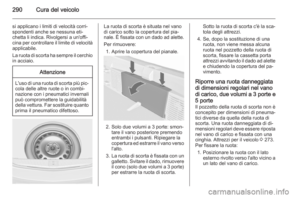 OPEL ASTRA J 2015.5 Manuale di uso e manutenzione (in Italian) 290Cura del veicolo
si applicano i limiti di velocità corri‐
spondenti anche se nessuna eti‐
chetta li indica. Rivolgersi a un'offi‐
cina per controllare il limite di velocità
applicabile. OPEL ASTRA J 2015.5 Manuale di uso e manutenzione (in Italian) 290Cura del veicolo
si applicano i limiti di velocità corri‐
spondenti anche se nessuna eti‐
chetta li indica. Rivolgersi a un'offi‐
cina per controllare il limite di velocità
applicabile.