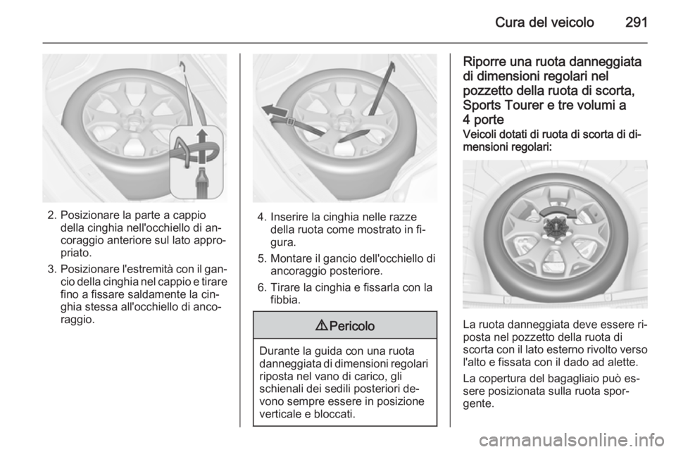 OPEL ASTRA J 2015.5 Manuale di uso e manutenzione (in Italian) Cura del veicolo291
2. Posizionare la parte a cappiodella cinghia nell'occhiello di an‐
coraggio anteriore sul lato appro‐
priato.
3. Posizionare l'estremità con il gan‐
cio della cingh OPEL ASTRA J 2015.5 Manuale di uso e manutenzione (in Italian) Cura del veicolo291
2. Posizionare la parte a cappiodella cinghia nell'occhiello di an‐
coraggio anteriore sul lato appro‐
priato.
3. Posizionare l'estremità con il gan‐
cio della cingh