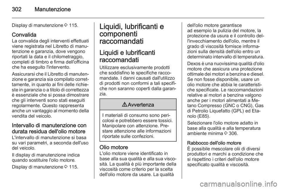 OPEL ASTRA J 2015.5 Manuale di uso e manutenzione (in Italian) 302Manutenzione
Display di manutenzione 3 115.
Convalida
La convalida degli interventi effettuati
viene registrata nel Libretto di manu‐
tenzione e garanzia, dove vengono riportati la data e il chil OPEL ASTRA J 2015.5 Manuale di uso e manutenzione (in Italian) 302Manutenzione
Display di manutenzione 3 115.
Convalida
La convalida degli interventi effettuati
viene registrata nel Libretto di manu‐
tenzione e garanzia, dove vengono riportati la data e il chil