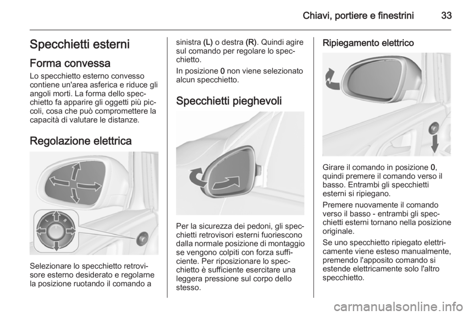 OPEL ASTRA J 2015.5 Manuale di uso e manutenzione (in Italian) Chiavi, portiere e finestrini33Specchietti esterni
Forma convessa Lo specchietto esterno convesso
contiene un'area asferica e riduce gli
angoli morti. La forma dello spec‐
chietto fa apparire gl OPEL ASTRA J 2015.5 Manuale di uso e manutenzione (in Italian) Chiavi, portiere e finestrini33Specchietti esterni
Forma convessa Lo specchietto esterno convesso
contiene un'area asferica e riduce gli
angoli morti. La forma dello spec‐
chietto fa apparire gl