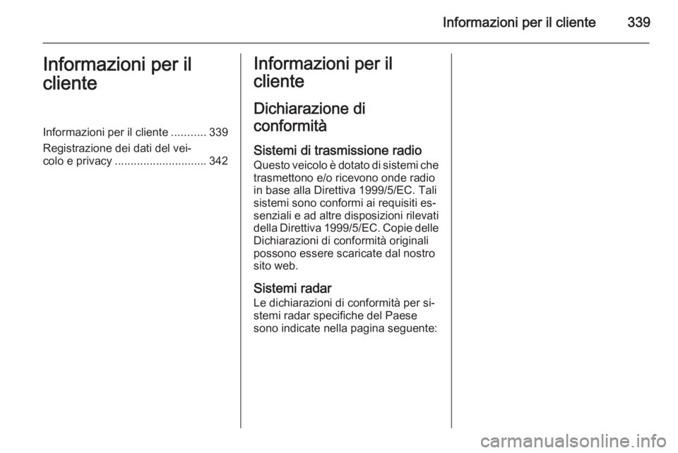 OPEL ASTRA J 2015.5 Manuale di uso e manutenzione (in Italian) Informazioni per il cliente339Informazioni per il
clienteInformazioni per il cliente ...........339
Registrazione dei dati del vei‐
colo e privacy ............................. 342Informazioni per i OPEL ASTRA J 2015.5 Manuale di uso e manutenzione (in Italian) Informazioni per il cliente339Informazioni per il
clienteInformazioni per il cliente ...........339
Registrazione dei dati del vei‐
colo e privacy ............................. 342Informazioni per i