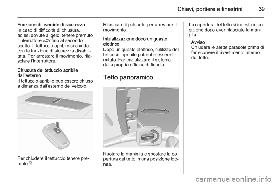 OPEL ASTRA J 2015.5 Manuale di uso e manutenzione (in Italian) Chiavi, portiere e finestrini39
Funzione di override di sicurezza
In caso di difficoltà di chiusura,
ad es. dovute al gelo, tenere premuto
l'interruttore r fino al secondo
scatto. Il tettuccio a OPEL ASTRA J 2015.5 Manuale di uso e manutenzione (in Italian) Chiavi, portiere e finestrini39
Funzione di override di sicurezza
In caso di difficoltà di chiusura,
ad es. dovute al gelo, tenere premuto
l'interruttore r fino al secondo
scatto. Il tettuccio a