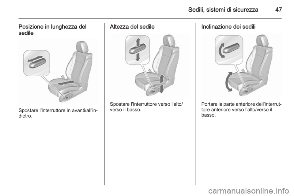OPEL ASTRA J 2015.5 Manuale di uso e manutenzione (in Italian) Sedili, sistemi di sicurezza47
Posizione in lunghezza del
sedile
Spostare l'interruttore in avanti/all'in‐
dietro.
Altezza del sedile
Spostare l'interruttore verso l'alto/
verso il b OPEL ASTRA J 2015.5 Manuale di uso e manutenzione (in Italian) Sedili, sistemi di sicurezza47
Posizione in lunghezza del
sedile
Spostare l'interruttore in avanti/all'in‐
dietro.
Altezza del sedile
Spostare l'interruttore verso l'alto/
verso il b