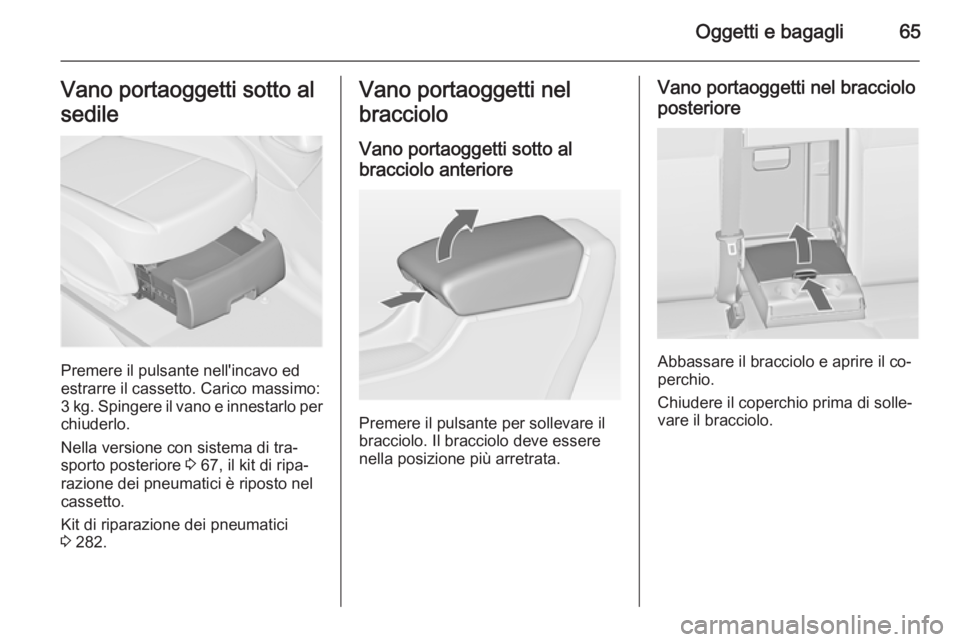 OPEL ASTRA J 2015.5 Manuale di uso e manutenzione (in Italian) Oggetti e bagagli65Vano portaoggetti sotto al
sedile
Premere il pulsante nell'incavo ed
estrarre il cassetto. Carico massimo:
3 kg. Spingere il vano e innestarlo per
chiuderlo.
Nella versione con OPEL ASTRA J 2015.5 Manuale di uso e manutenzione (in Italian) Oggetti e bagagli65Vano portaoggetti sotto al
sedile
Premere il pulsante nell'incavo ed
estrarre il cassetto. Carico massimo:
3 kg. Spingere il vano e innestarlo per
chiuderlo.
Nella versione con
