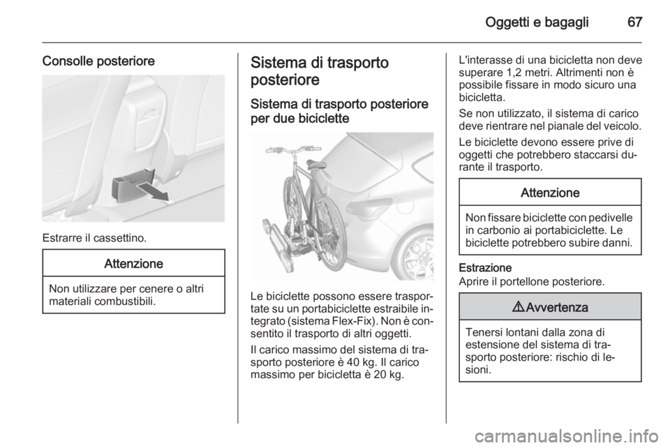 OPEL ASTRA J 2015.5 Manuale di uso e manutenzione (in Italian) Oggetti e bagagli67
Consolle posteriore
Estrarre il cassettino.
Attenzione
Non utilizzare per cenere o altri
materiali combustibili.
Sistema di trasporto
posteriore
Sistema di trasporto posteriore per OPEL ASTRA J 2015.5 Manuale di uso e manutenzione (in Italian) Oggetti e bagagli67
Consolle posteriore
Estrarre il cassettino.
Attenzione
Non utilizzare per cenere o altri
materiali combustibili.
Sistema di trasporto
posteriore
Sistema di trasporto posteriore per
