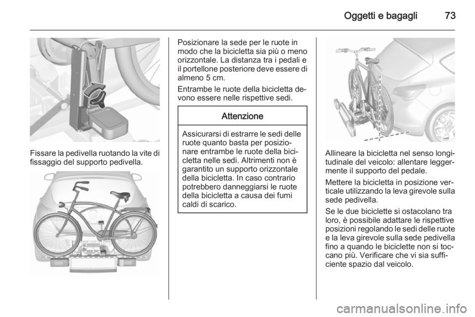 OPEL ASTRA J 2015.5 Manuale di uso e manutenzione (in Italian) Oggetti e bagagli73
Fissare la pedivella ruotando la vite difissaggio del supporto pedivella.
Posizionare la sede per le ruote in
modo che la bicicletta sia più o meno
orizzontale. La distanza tra i OPEL ASTRA J 2015.5 Manuale di uso e manutenzione (in Italian) Oggetti e bagagli73
Fissare la pedivella ruotando la vite difissaggio del supporto pedivella.
Posizionare la sede per le ruote in
modo che la bicicletta sia più o meno
orizzontale. La distanza tra i