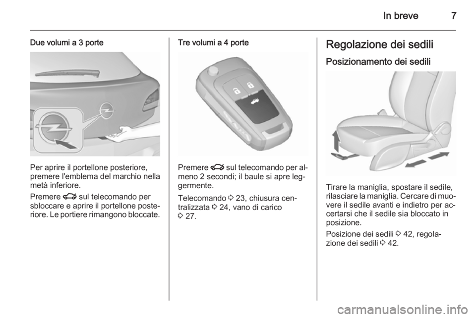 OPEL ASTRA J 2015.5  Manuale di uso e manutenzione (in Italian) In breve7
Due volumi a 3 porte
Per aprire il portellone posteriore,
premere l'emblema del marchio nella
metà inferiore.
Premere  x sul telecomando per
sbloccare e aprire il portellone poste‐ ri