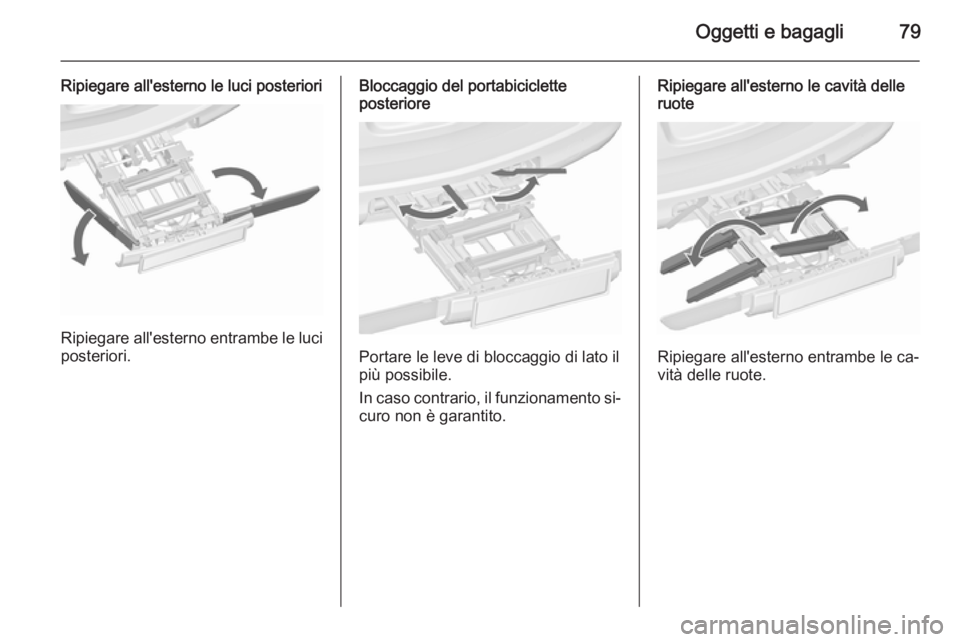 OPEL ASTRA J 2015.5 Manuale di uso e manutenzione (in Italian) Oggetti e bagagli79
Ripiegare all'esterno le luci posteriori
Ripiegare all'esterno entrambe le luciposteriori.
Bloccaggio del portabiciclette
posteriore
Portare le leve di bloccaggio di lato i OPEL ASTRA J 2015.5 Manuale di uso e manutenzione (in Italian) Oggetti e bagagli79
Ripiegare all'esterno le luci posteriori
Ripiegare all'esterno entrambe le luciposteriori.
Bloccaggio del portabiciclette
posteriore
Portare le leve di bloccaggio di lato i