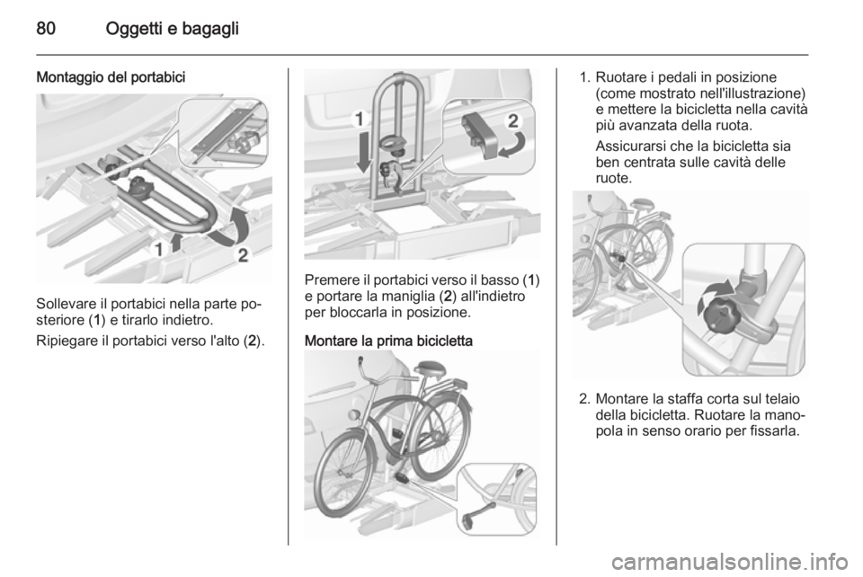 OPEL ASTRA J 2015.5 Manuale di uso e manutenzione (in Italian) 80Oggetti e bagagli
Montaggio del portabici
Sollevare il portabici nella parte po‐
steriore ( 1) e tirarlo indietro.
Ripiegare il portabici verso l'alto ( 2).
Premere il portabici verso il basso OPEL ASTRA J 2015.5 Manuale di uso e manutenzione (in Italian) 80Oggetti e bagagli
Montaggio del portabici
Sollevare il portabici nella parte po‐
steriore ( 1) e tirarlo indietro.
Ripiegare il portabici verso l'alto ( 2).
Premere il portabici verso il basso