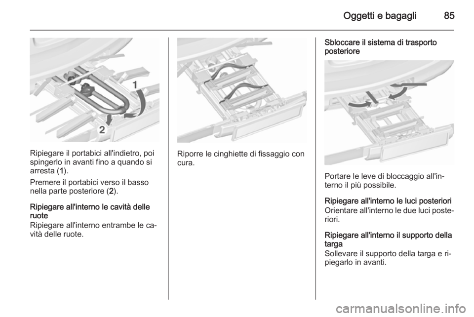 OPEL ASTRA J 2015.5 Manuale di uso e manutenzione (in Italian) Oggetti e bagagli85
Ripiegare il portabici all'indietro, poi
spingerlo in avanti fino a quando si
arresta ( 1).
Premere il portabici verso il basso
nella parte posteriore ( 2).
Ripiegare all'i OPEL ASTRA J 2015.5 Manuale di uso e manutenzione (in Italian) Oggetti e bagagli85
Ripiegare il portabici all'indietro, poi
spingerlo in avanti fino a quando si
arresta ( 1).
Premere il portabici verso il basso
nella parte posteriore ( 2).
Ripiegare all'i