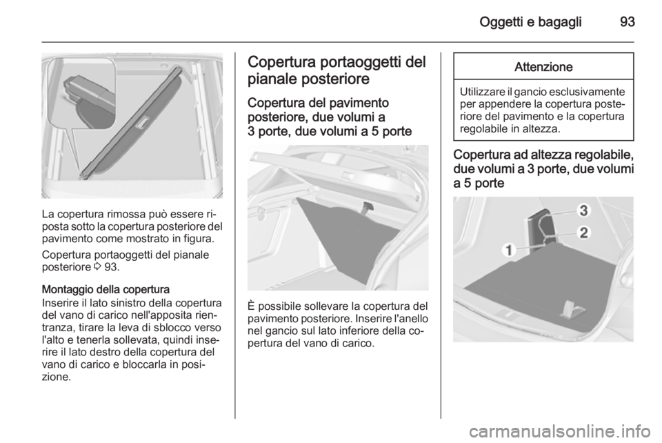 OPEL ASTRA J 2015.5 Manuale di uso e manutenzione (in Italian) Oggetti e bagagli93
La copertura rimossa può essere ri‐
posta sotto la copertura posteriore del pavimento come mostrato in figura.
Copertura portaoggetti del pianale
posteriore 3 93.
Montaggio del OPEL ASTRA J 2015.5 Manuale di uso e manutenzione (in Italian) Oggetti e bagagli93
La copertura rimossa può essere ri‐
posta sotto la copertura posteriore del pavimento come mostrato in figura.
Copertura portaoggetti del pianale
posteriore 3 93.
Montaggio del