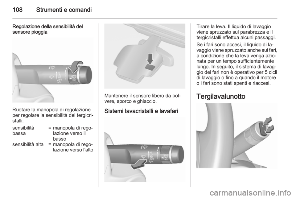 OPEL ASTRA J 2015.75 Manuale di uso e manutenzione (in Italian) 108Strumenti e comandi
Regolazione della sensibilità del
sensore pioggia
Ruotare la manopola di regolazione
per regolare la sensibilità del tergicri‐ stalli:
sensibilità
bassa=manopola di rego‐ OPEL ASTRA J 2015.75 Manuale di uso e manutenzione (in Italian) 108Strumenti e comandi
Regolazione della sensibilità del
sensore pioggia
Ruotare la manopola di regolazione
per regolare la sensibilità del tergicri‐ stalli:
sensibilità
bassa=manopola di rego‐