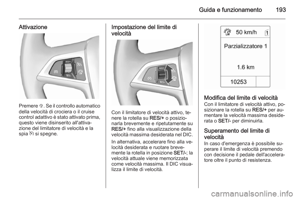 OPEL ASTRA J 2015.75  Manuale di uso e manutenzione (in Italian) Guida e funzionamento193
Attivazione
Premere L. Se il controllo automatico
della velocità di crociera o il cruise
control adattivo è stato attivato prima, questo viene disinserito all'attiva‐
