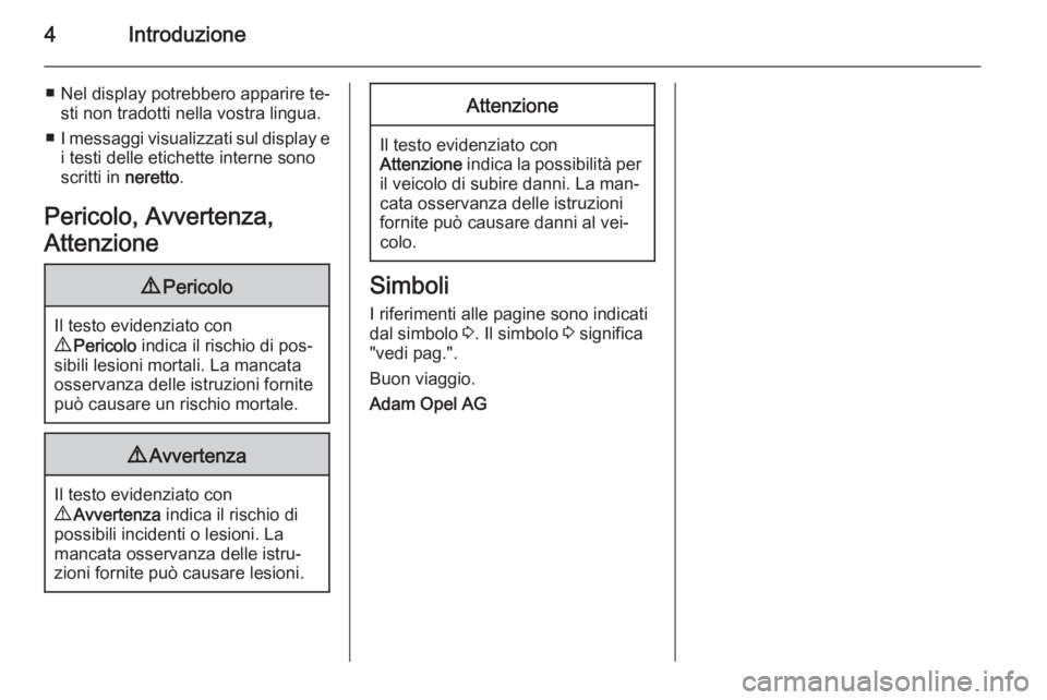OPEL ASTRA J 2015.75  Manuale di uso e manutenzione (in Italian) 4Introduzione
■ Nel display potrebbero apparire te‐sti non tradotti nella vostra lingua.
■ I messaggi visualizzati sul display e
i testi delle etichette interne sono
scritti in  neretto.
Pericol