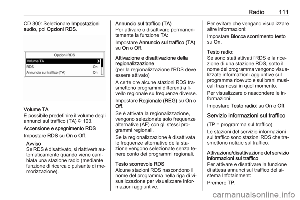 OPEL ASTRA J 2016 Manuale del sistema Infotainment (in Italian) Radio111CD 300: Selezionare Impostazioni
audio , poi Opzioni RDS .
Volume TA
È possibile predefinire il volume degli
annunci sul traffico (TA) 3 103.
Accensione e spegnimento RDS
Impostare RDS su O OPEL ASTRA J 2016 Manuale del sistema Infotainment (in Italian) Radio111CD 300: Selezionare Impostazioni
audio , poi Opzioni RDS .
Volume TA
È possibile predefinire il volume degli
annunci sul traffico (TA) 3 103.
Accensione e spegnimento RDS
Impostare RDS su O