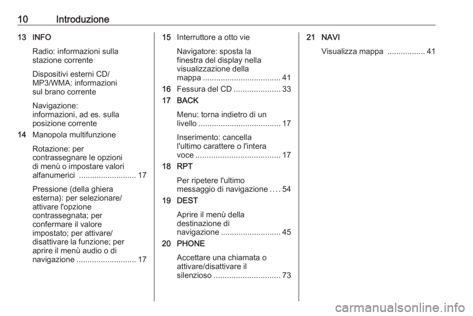 OPEL ASTRA J 2016  Manuale del sistema Infotainment (in Italian) 10Introduzione13 INFORadio: informazioni sulla
stazione corrente
Dispositivi esterni CD/
MP3/WMA: informazioni
sul brano corrente
Navigazione:
informazioni, ad es. sulla
posizione corrente
14 Manopola