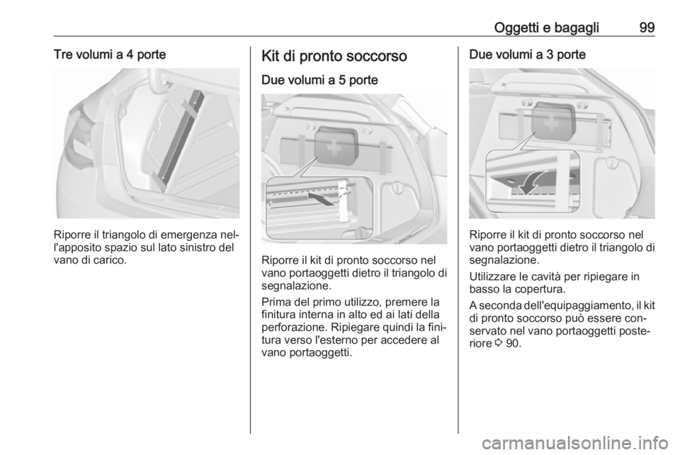 OPEL ASTRA J 2016  Manuale di uso e manutenzione (in Italian) Oggetti e bagagli99Tre volumi a 4 porte
Riporre il triangolo di emergenza nel‐
l'apposito spazio sul lato sinistro del
vano di carico.
Kit di pronto soccorso
Due volumi a 5 porte
Riporre il kit 
