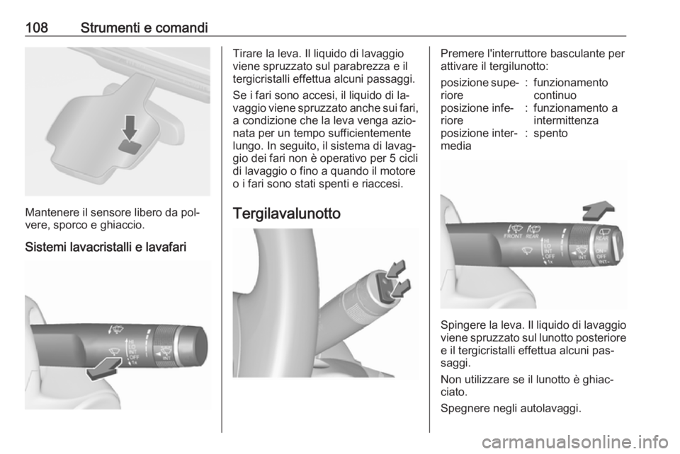 OPEL ASTRA J 2016  Manuale di uso e manutenzione (in Italian) 108Strumenti e comandi
Mantenere il sensore libero da pol‐
vere, sporco e ghiaccio.
Sistemi lavacristalli e lavafari
Tirare la leva. Il liquido di lavaggio
viene spruzzato sul parabrezza e il
tergic