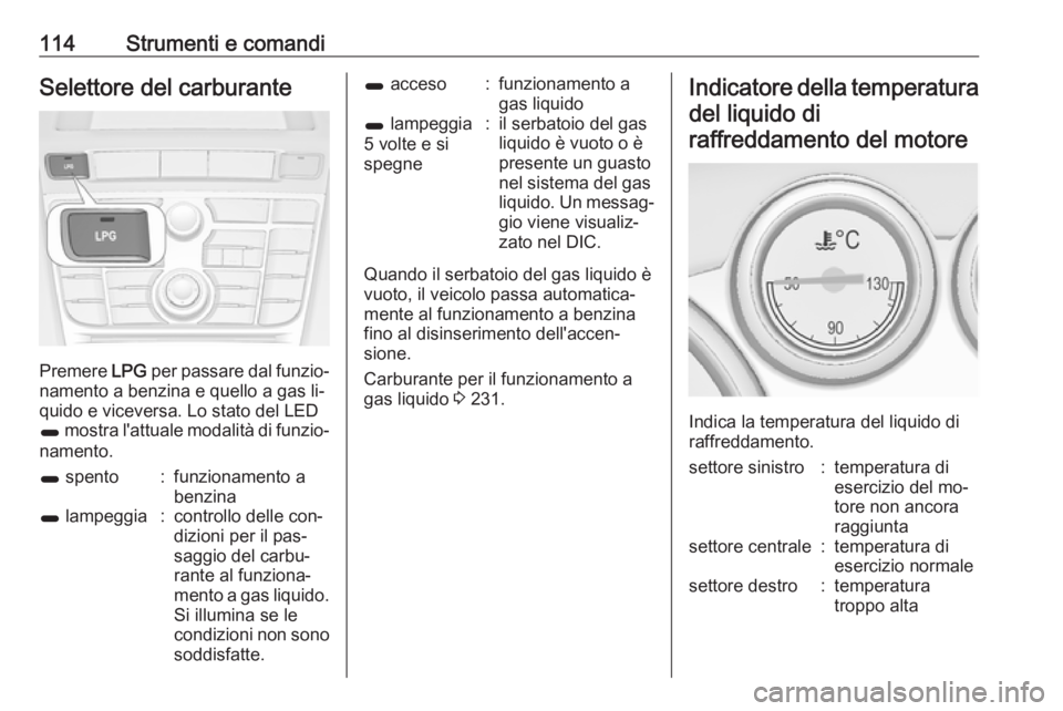 OPEL ASTRA J 2016  Manuale di uso e manutenzione (in Italian) 114Strumenti e comandiSelettore del carburante
Premere LPG per passare dal funzio‐
namento a benzina e quello a gas li‐
quido e viceversa. Lo stato del LED
1  mostra l'attuale modalità di fun