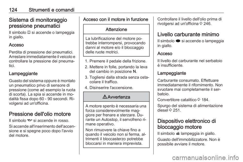 OPEL ASTRA J 2016  Manuale di uso e manutenzione (in Italian) 124Strumenti e comandiSistema di monitoraggiopressione pneumatici
Il simbolo  w si accende o lampeggia
in giallo.
Acceso
Perdita di pressione dei pneumatici.
Arrestare immediatamente il veicolo e
cont