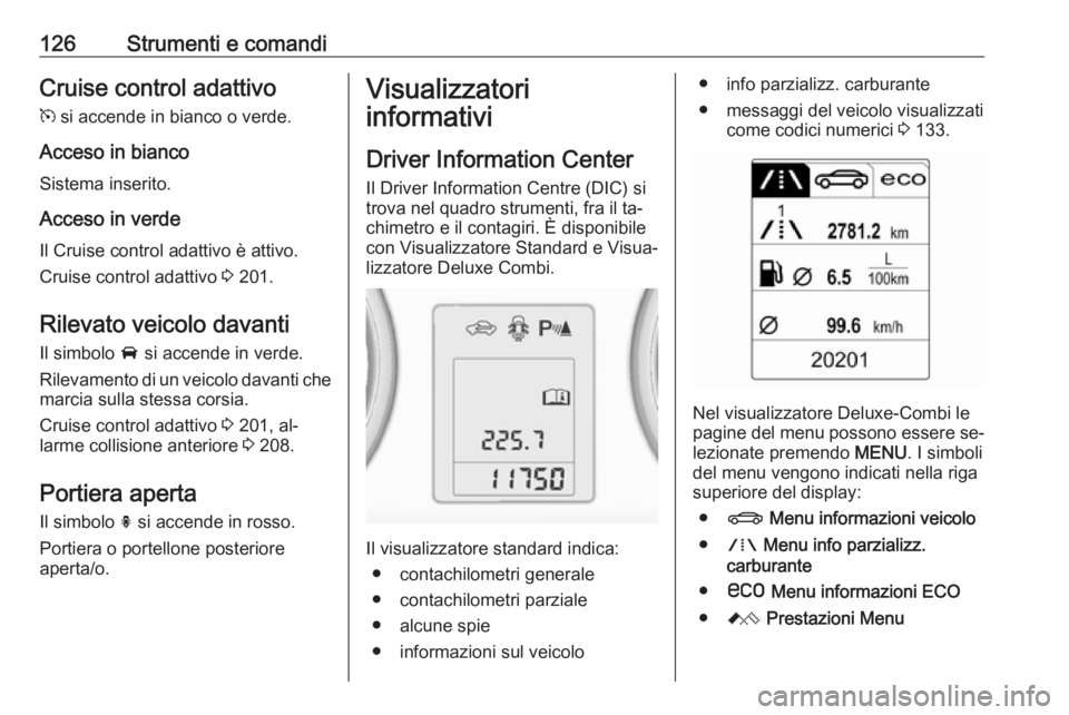 OPEL ASTRA J 2016  Manuale di uso e manutenzione (in Italian) 126Strumenti e comandiCruise control adattivo
m  si accende in bianco o verde.
Acceso in bianco Sistema inserito.
Acceso in verde
Il Cruise control adattivo è attivo.
Cruise control adattivo  3 201.

