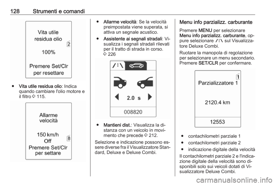 OPEL ASTRA J 2016  Manuale di uso e manutenzione (in Italian) 128Strumenti e comandi
●Vita utile residua olio : Indica
quando cambiare l'olio motore e
il filtro  3 115.
● Allarme velocità : Se la velocità
preimpostata viene superata, si
attiva un segna