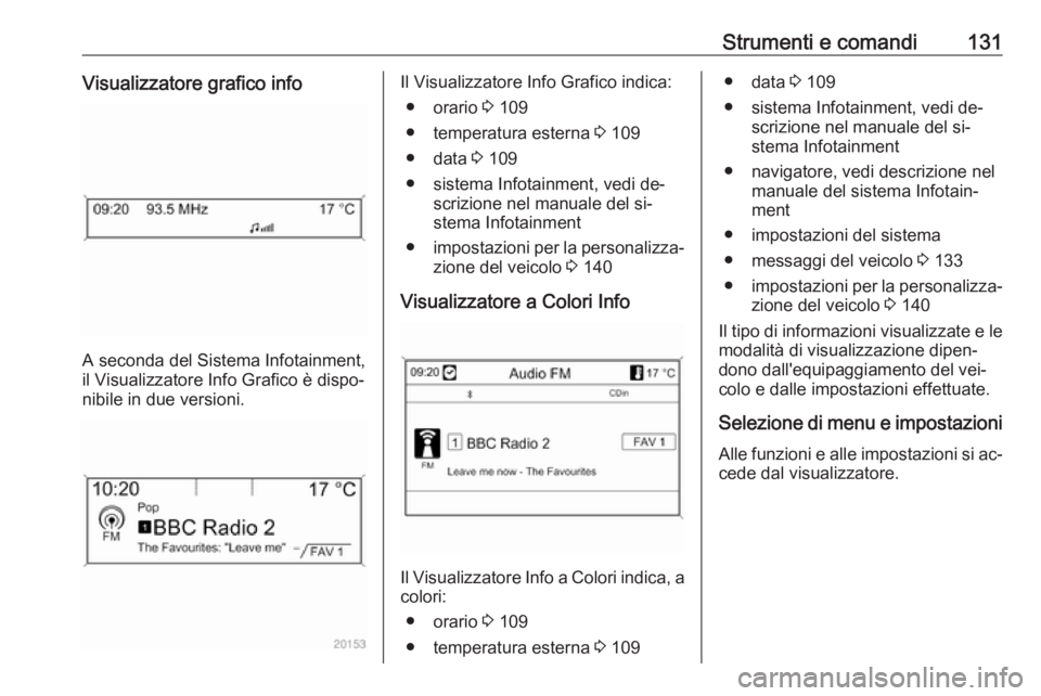 OPEL ASTRA J 2016  Manuale di uso e manutenzione (in Italian) Strumenti e comandi131Visualizzatore grafico info
A seconda del Sistema Infotainment,
il Visualizzatore Info Grafico è dispo‐
nibile in due versioni.
Il Visualizzatore Info Grafico indica:
● orar